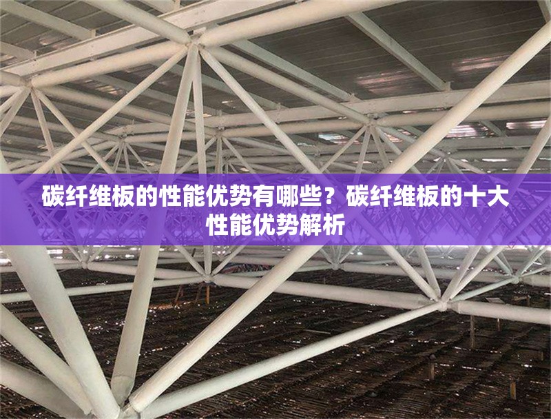碳纖維板的性能優(yōu)勢(shì)有哪些？碳纖維板的十大性能優(yōu)勢(shì)解析