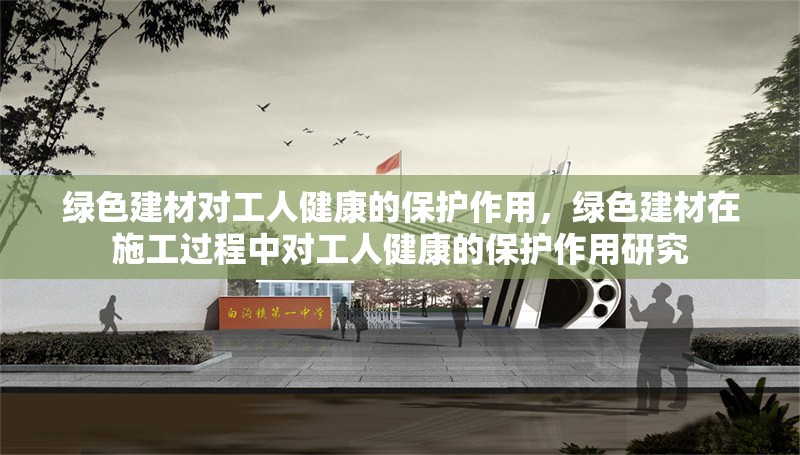 綠色建材對工人健康的保護作用，綠色建材在施工過程中對工人健康的保護作用研究 行業(yè)新聞 第1張