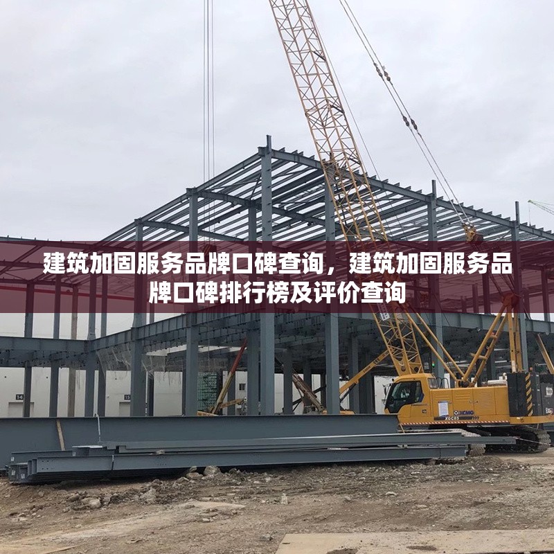 建筑加固服務(wù)品牌口碑查詢，建筑加固服務(wù)品牌口碑排行榜及評價查詢