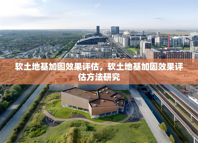 軟土地基加固效果評估，軟土地基加固效果評估方法研究