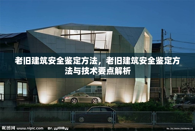 老舊建筑安全鑒定方法，老舊建筑安全鑒定方法與技術(shù)要點(diǎn)解析