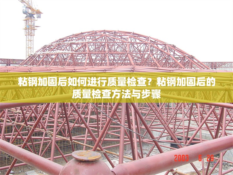 粘鋼加固后如何進行質(zhì)量檢查？粘鋼加固后的質(zhì)量檢查方法與步驟