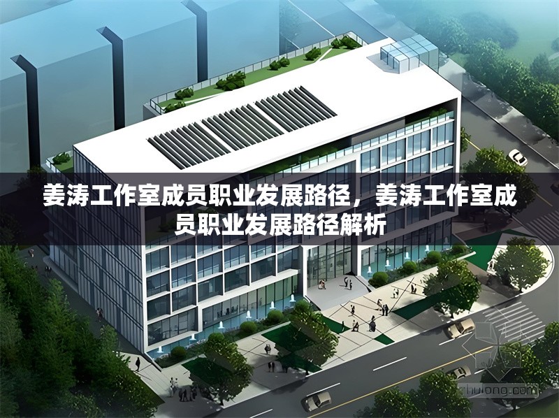 姜濤工作室成員職業(yè)發(fā)展路徑，姜濤工作室成員職業(yè)發(fā)展路徑解析