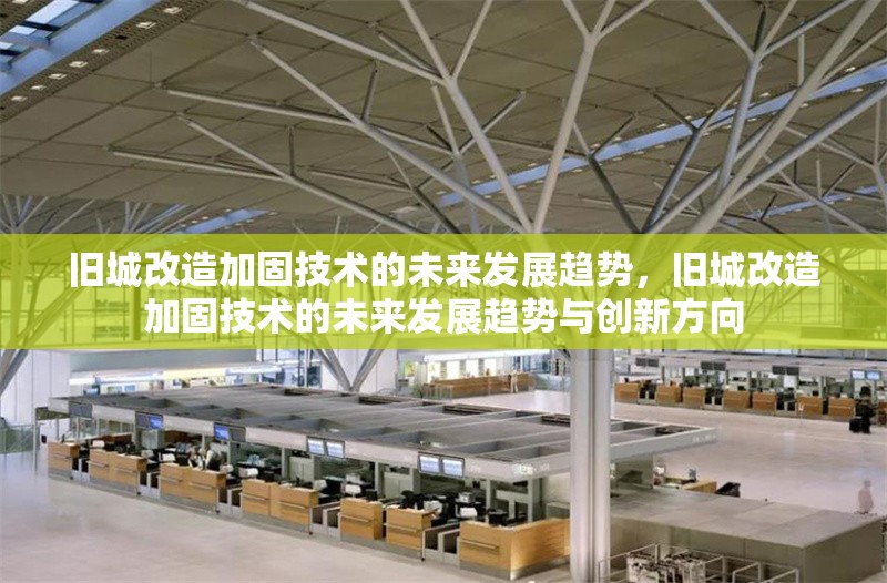 舊城改造加固技術(shù)的未來發(fā)展趨勢(shì)，舊城改造加固技術(shù)的未來發(fā)展趨勢(shì)與創(chuàng)新方向