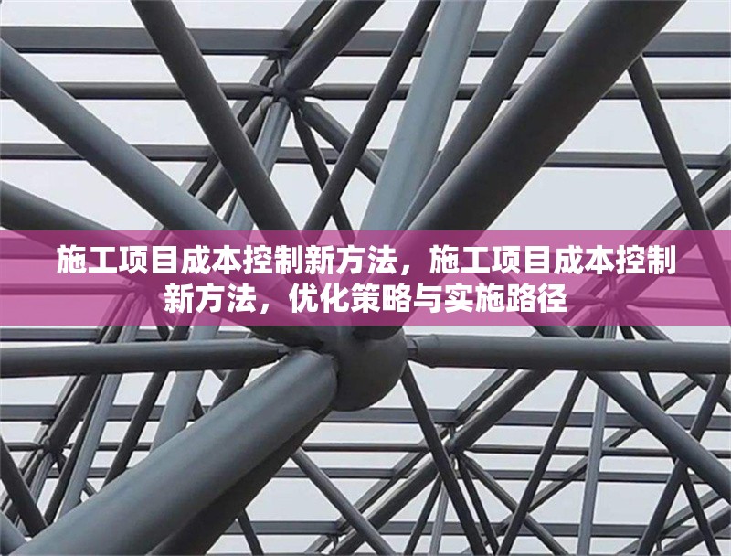 施工項(xiàng)目成本控制新方法，施工項(xiàng)目成本控制新方法，優(yōu)化策略與實(shí)施路徑