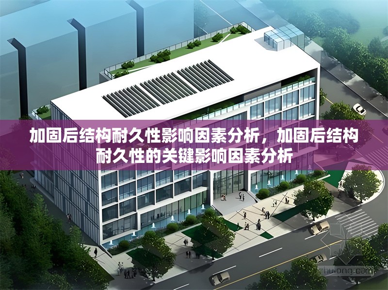 加固后結(jié)構(gòu)耐久性影響因素分析，加固后結(jié)構(gòu)耐久性的關(guān)鍵影響因素分析