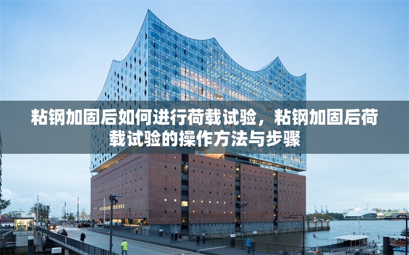 粘鋼加固后如何進(jìn)行荷載試驗(yàn)，粘鋼加固后荷載試驗(yàn)的操作方法與步驟