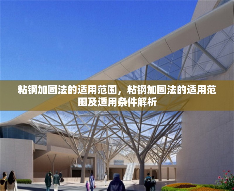 粘鋼加固法的適用范圍，粘鋼加固法的適用范圍及適用條件解析