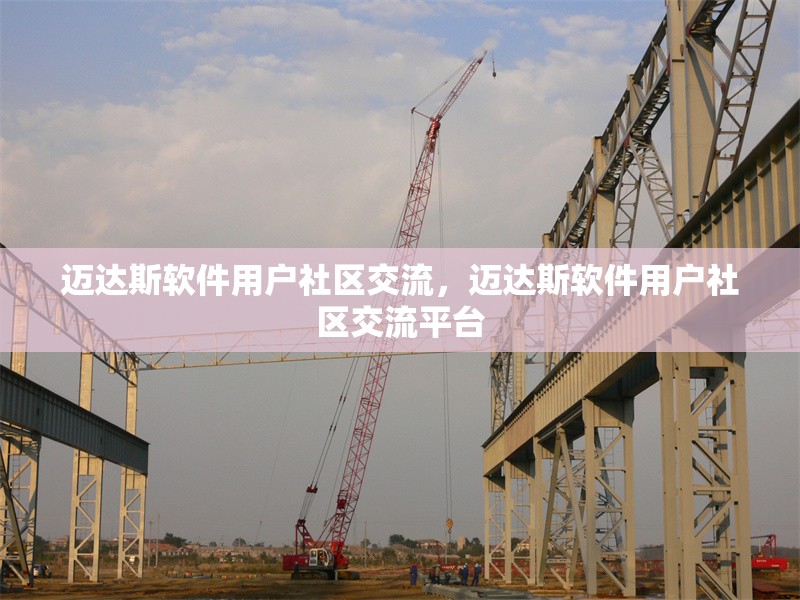 邁達(dá)斯軟件用戶社區(qū)交流，邁達(dá)斯軟件用戶社區(qū)交流平臺(tái)