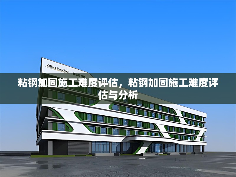 粘鋼加固施工難度評(píng)估，粘鋼加固施工難度評(píng)估與分析