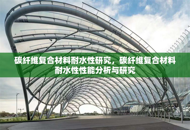 碳纖維復(fù)合材料耐水性研究，碳纖維復(fù)合材料耐水性性能分析與研究，碳纖維復(fù)合材料耐水性性能研究