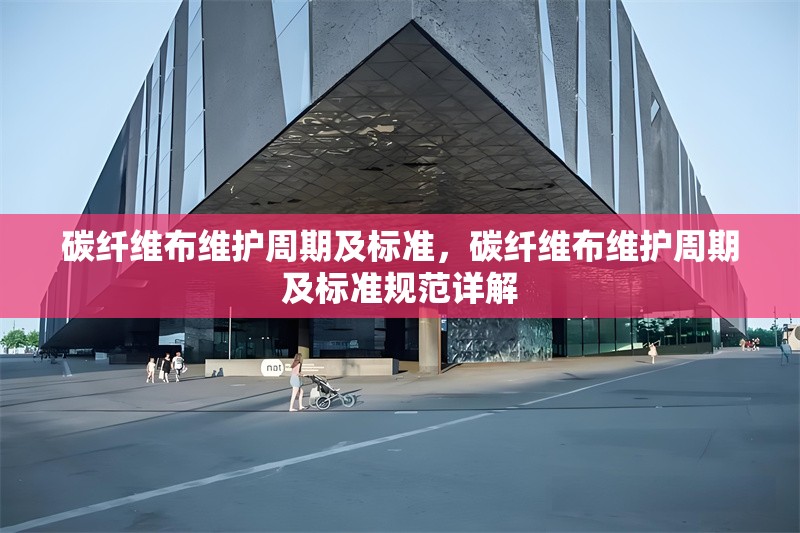 碳纖維布維護(hù)周期及標(biāo)準(zhǔn)，碳纖維布維護(hù)周期及標(biāo)準(zhǔn)規(guī)范詳解