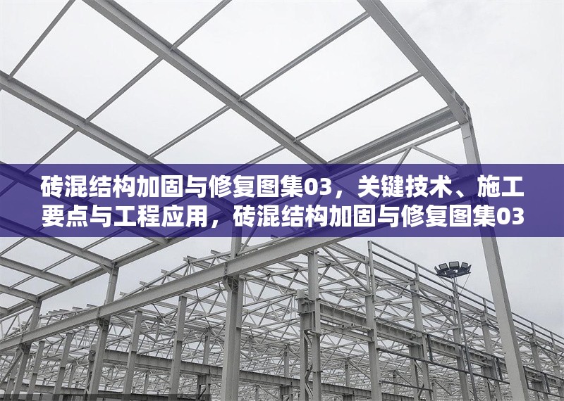 磚混結(jié)構(gòu)加固與修復(fù)圖集03，關(guān)鍵技術(shù)、施工要點(diǎn)與工程應(yīng)用，磚混結(jié)構(gòu)加固與修復(fù)圖集03，關(guān)鍵技術(shù)、施工要點(diǎn)與工程應(yīng)用解析