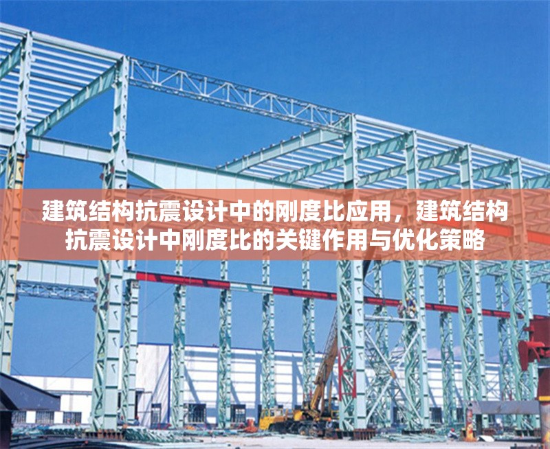建筑結(jié)構(gòu)抗震設(shè)計(jì)中的剛度比應(yīng)用，建筑結(jié)構(gòu)抗震設(shè)計(jì)中剛度比的關(guān)鍵作用與優(yōu)化策略，建筑結(jié)構(gòu)抗震設(shè)計(jì)中剛度比的關(guān)鍵作用與優(yōu)化策略