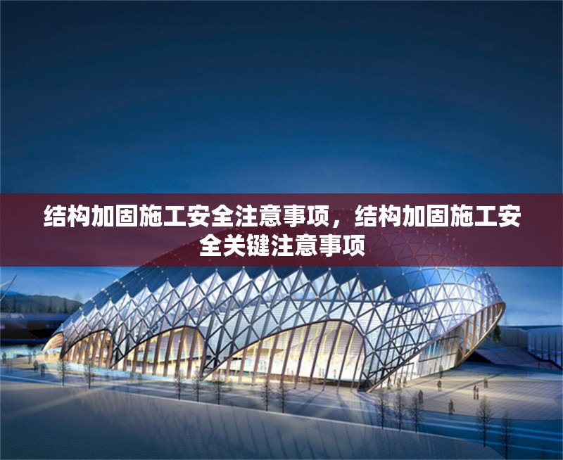 結(jié)構(gòu)加固施工安全注意事項(xiàng)，結(jié)構(gòu)加固施工安全關(guān)鍵注意事項(xiàng)