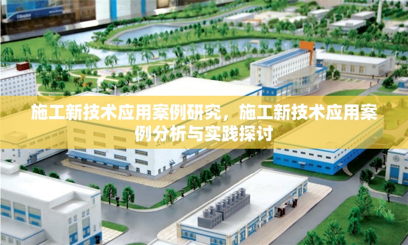 施工新技術(shù)應(yīng)用案例研究，施工新技術(shù)應(yīng)用案例分析與實(shí)踐探討