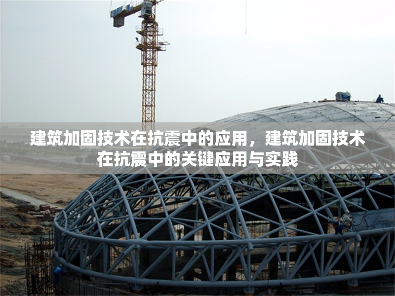 建筑加固技術(shù)在抗震中的應(yīng)用，建筑加固技術(shù)在抗震中的關(guān)鍵應(yīng)用與實(shí)踐，建筑加固技術(shù)在抗震中的關(guān)鍵應(yīng)用與實(shí)踐