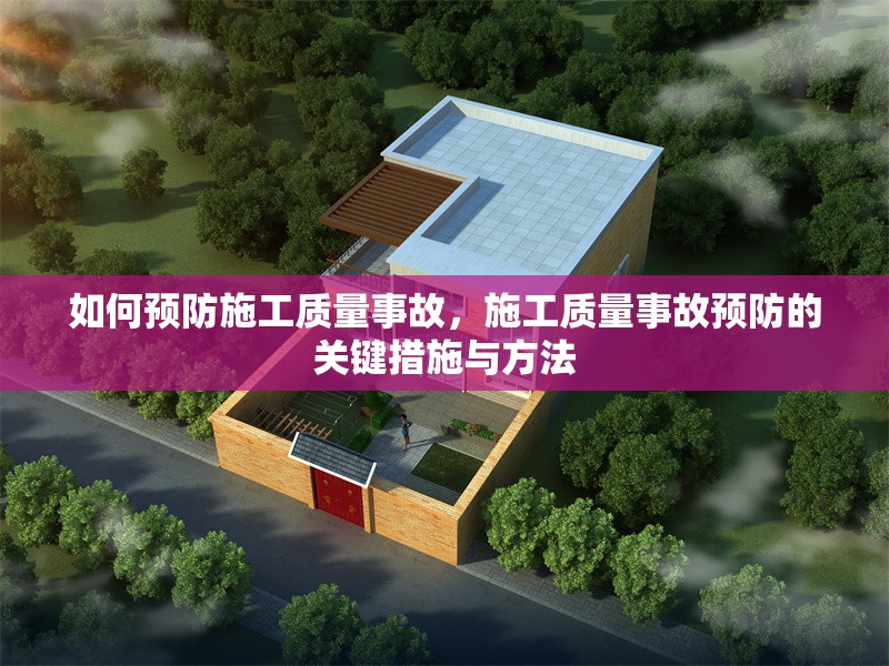 如何預(yù)防施工質(zhì)量事故，施工質(zhì)量事故預(yù)防的關(guān)鍵措施與方法