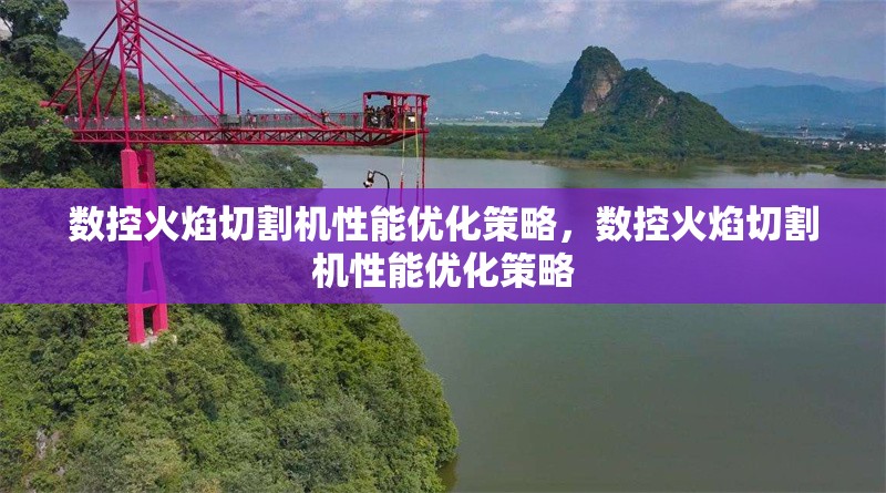 數(shù)控火焰切割機(jī)性能優(yōu)化策略，數(shù)控火焰切割機(jī)性能優(yōu)化策略