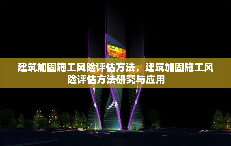 建筑加固施工風(fēng)險(xiǎn)評(píng)估方法，建筑加固施工風(fēng)險(xiǎn)評(píng)估方法研究與應(yīng)用