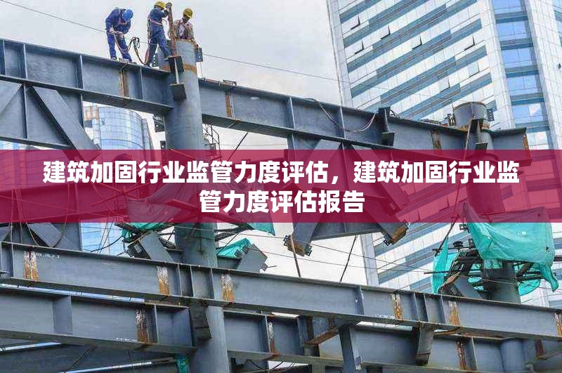 建筑加固行業(yè)監(jiān)管力度評(píng)估，建筑加固行業(yè)監(jiān)管力度評(píng)估報(bào)告