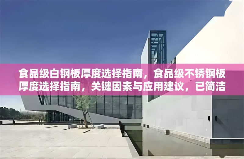 食品級(jí)白鋼板厚度選擇指南，食品級(jí)不銹鋼板厚度選擇指南，關(guān)鍵因素與應(yīng)用建議，已簡(jiǎn)潔明確，此版本在保持核心信息的基礎(chǔ)上稍作優(yōu)化，突出關(guān)鍵因素和應(yīng)用的實(shí)用性。若需完全直譯，可直接采用您提供的原標(biāo)題。）