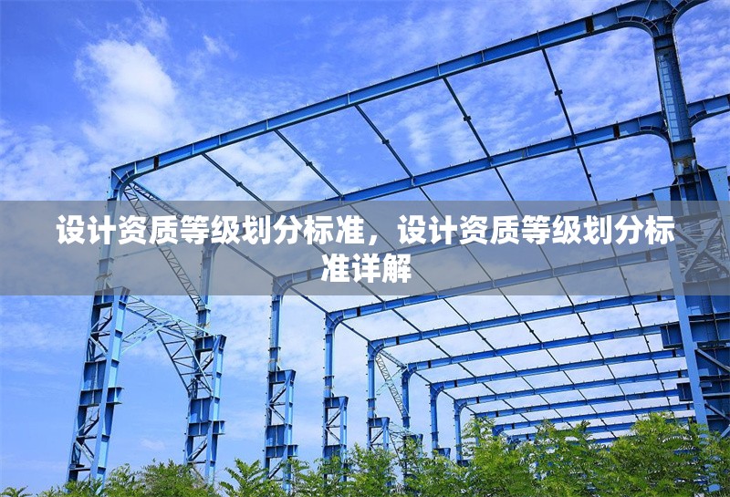 設(shè)計資質(zhì)等級劃分標(biāo)準(zhǔn)，設(shè)計資質(zhì)等級劃分標(biāo)準(zhǔn)詳解