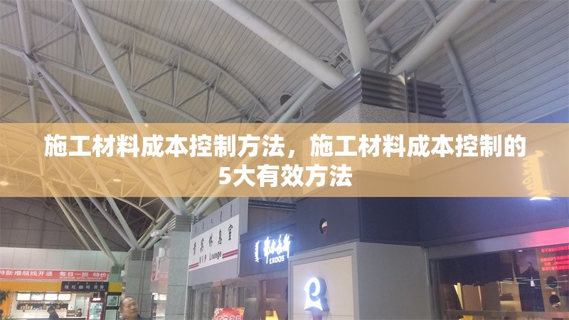 施工材料成本控制方法，施工材料成本控制的5大有效方法