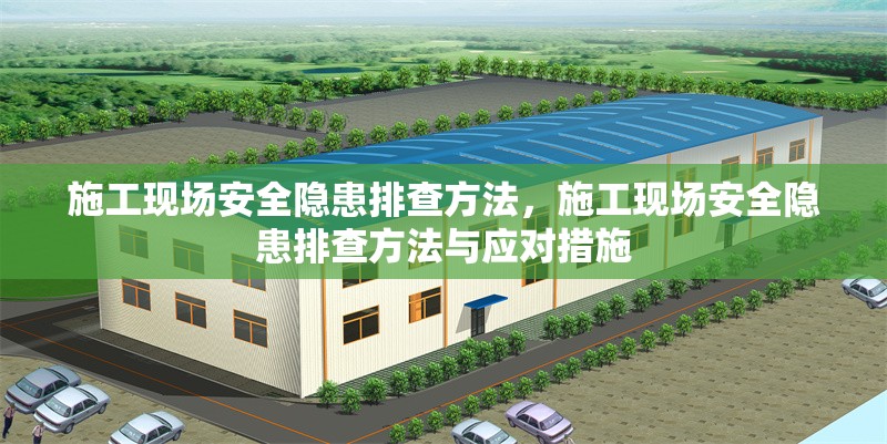 施工現(xiàn)場(chǎng)安全隱患排查方法，施工現(xiàn)場(chǎng)安全隱患排查方法與應(yīng)對(duì)措施，施工現(xiàn)場(chǎng)安全隱患排查方法與應(yīng)對(duì)措施 行業(yè)新聞 第1張