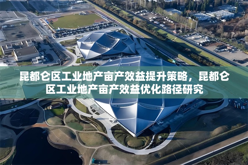 昆都侖區(qū)工業(yè)地產(chǎn)畝產(chǎn)效益提升策略，昆都侖區(qū)工業(yè)地產(chǎn)畝產(chǎn)效益優(yōu)化路徑研究