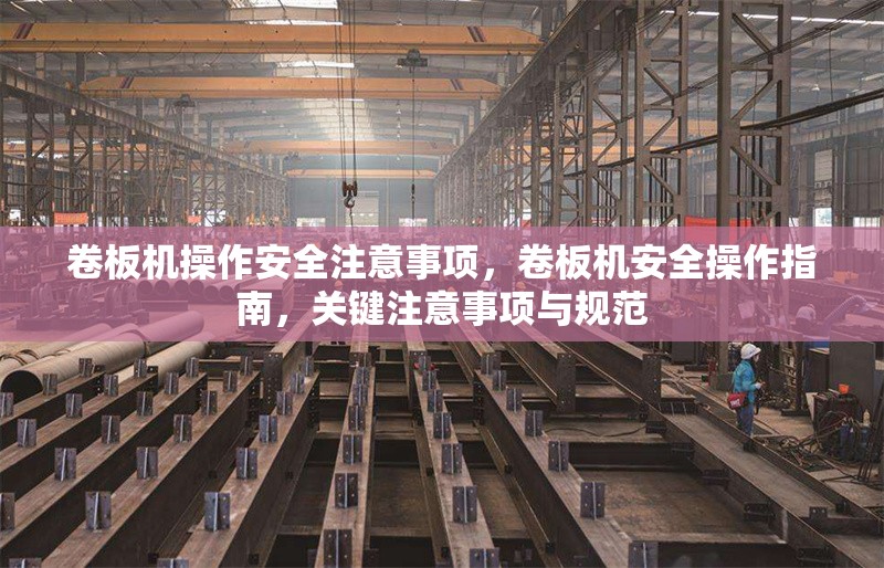 卷板機(jī)操作安全注意事項(xiàng)，卷板機(jī)安全操作指南，關(guān)鍵注意事項(xiàng)與規(guī)范
