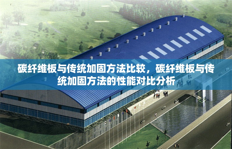 碳纖維板與傳統(tǒng)加固方法比較，碳纖維板與傳統(tǒng)加固方法的性能對比分析