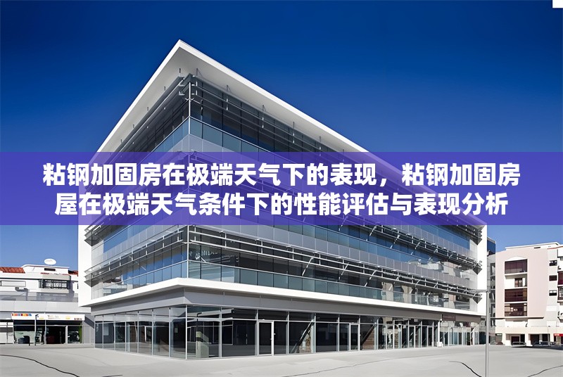 粘鋼加固房在極端天氣下的表現(xiàn)，粘鋼加固房屋在極端天氣條件下的性能評估與表現(xiàn)分析
