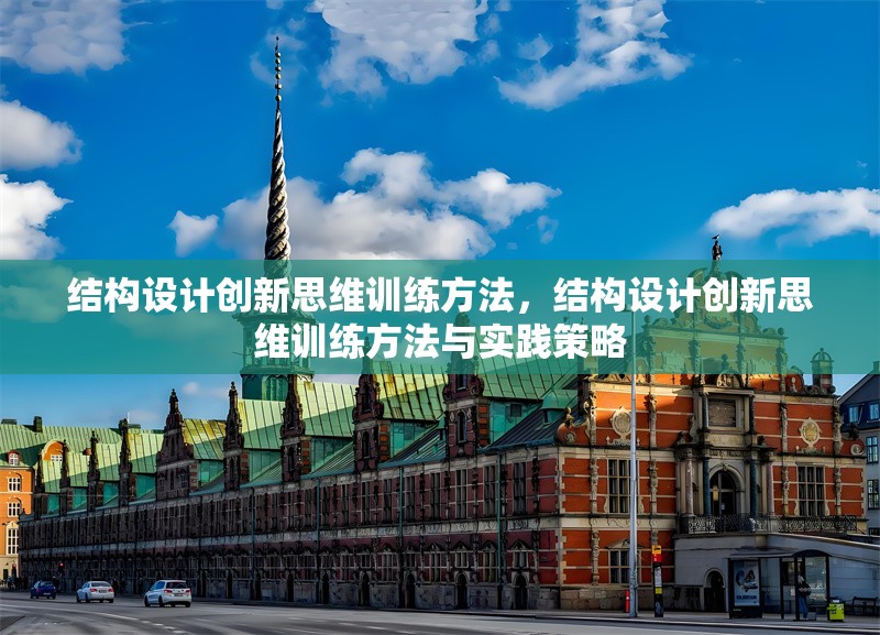 結(jié)構(gòu)設(shè)計創(chuàng)新思維訓(xùn)練方法，結(jié)構(gòu)設(shè)計創(chuàng)新思維訓(xùn)練方法與實踐策略 行業(yè)新聞 第1張