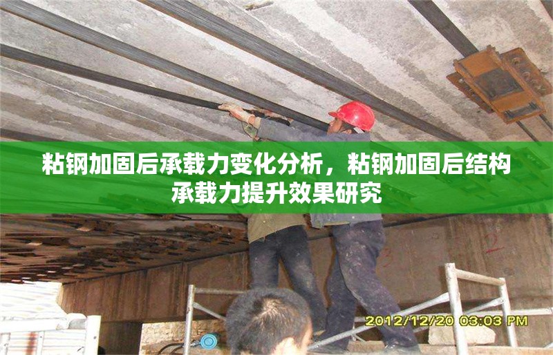 粘鋼加固后承載力變化分析，粘鋼加固后結(jié)構(gòu)承載力提升效果研究