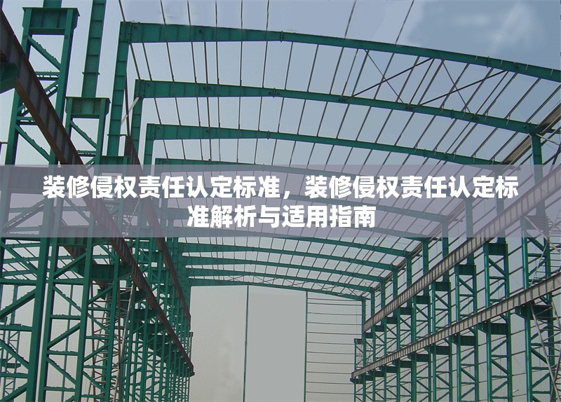 裝修侵權(quán)責任認定標準，裝修侵權(quán)責任認定標準解析與適用指南，裝修侵權(quán)責任認定標準解析與適用指南 行業(yè)新聞 第1張