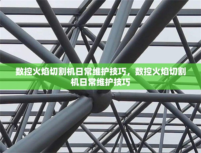 數(shù)控火焰切割機日常維護技巧，數(shù)控火焰切割機日常維護技巧