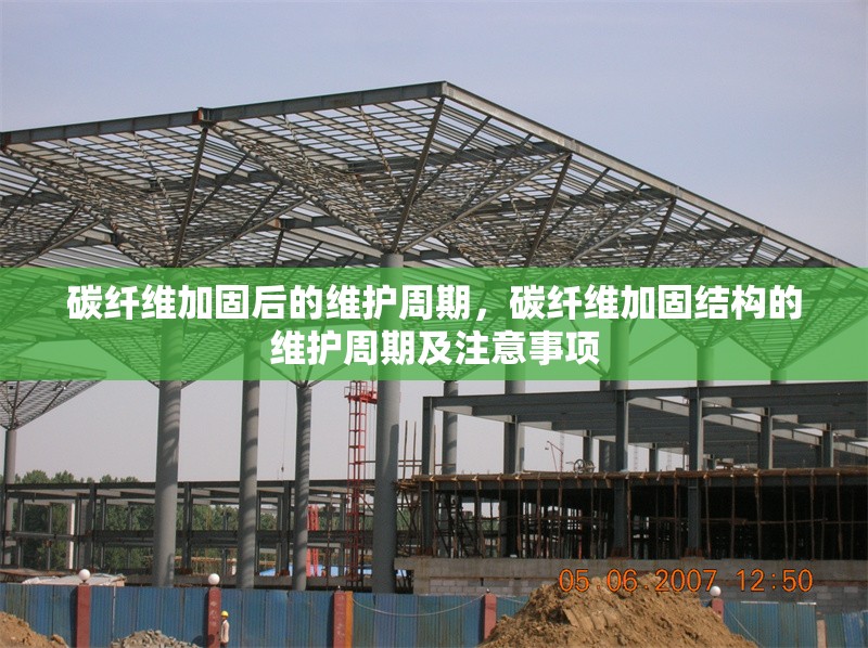 碳纖維加固后的維護(hù)周期，碳纖維加固結(jié)構(gòu)的維護(hù)周期及注意事項(xiàng)