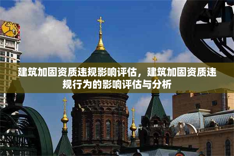 建筑加固資質(zhì)違規(guī)影響評(píng)估，建筑加固資質(zhì)違規(guī)行為的影響評(píng)估與分析 行業(yè)新聞 第1張