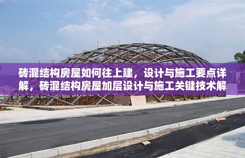 磚混結構房屋如何往上建，設計與施工要點詳解，磚混結構房屋加層設計與施工關鍵技術解析