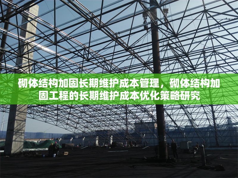 砌體結(jié)構(gòu)加固長期維護(hù)成本管理，砌體結(jié)構(gòu)加固工程的長期維護(hù)成本優(yōu)化策略研究