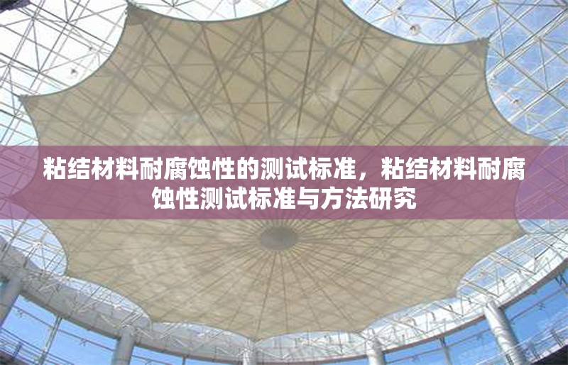 粘結(jié)材料耐腐蝕性的測試標(biāo)準(zhǔn)，粘結(jié)材料耐腐蝕性測試標(biāo)準(zhǔn)與方法研究