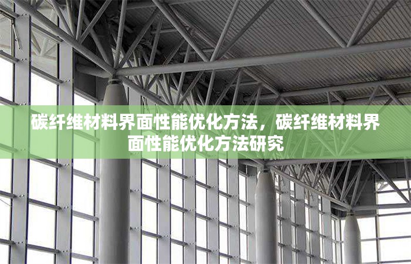碳纖維材料界面性能優(yōu)化方法，碳纖維材料界面性能優(yōu)化方法研究