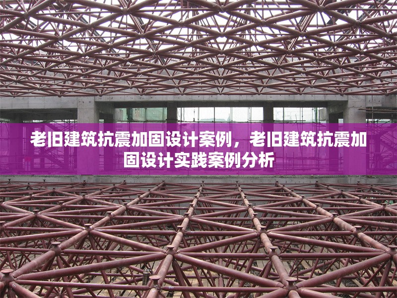 老舊建筑抗震加固設(shè)計案例，老舊建筑抗震加固設(shè)計實踐案例分析