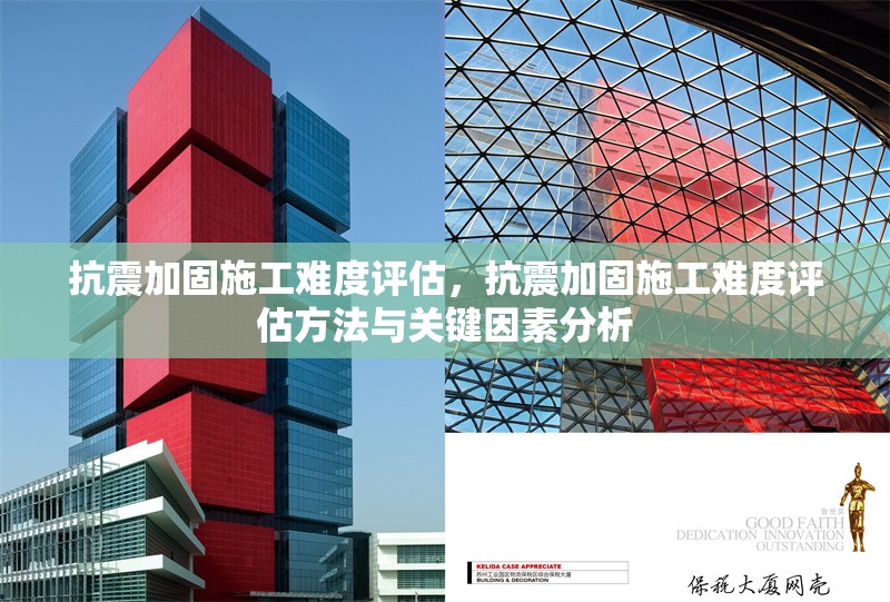 抗震加固施工難度評(píng)估，抗震加固施工難度評(píng)估方法與關(guān)鍵因素分析