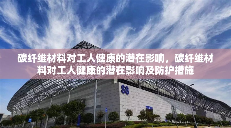碳纖維材料對(duì)工人健康的潛在影響，碳纖維材料對(duì)工人健康的潛在影響及防護(hù)措施