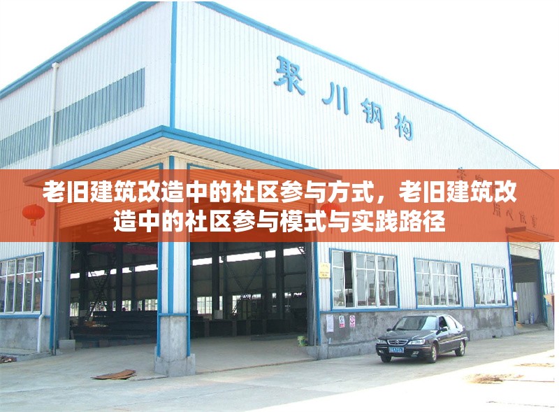 老舊建筑改造中的社區(qū)參與方式，老舊建筑改造中的社區(qū)參與模式與實(shí)踐路徑