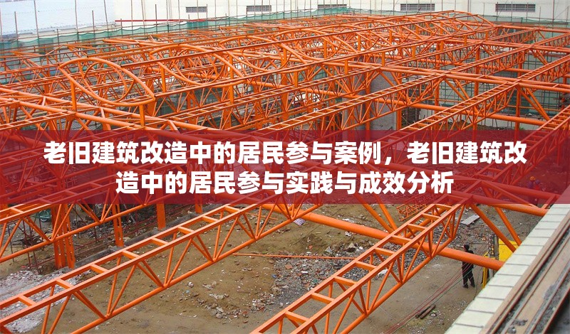 老舊建筑改造中的居民參與案例，老舊建筑改造中的居民參與實(shí)踐與成效分析，老舊建筑改造中居民參與的實(shí)踐案例與成效分析