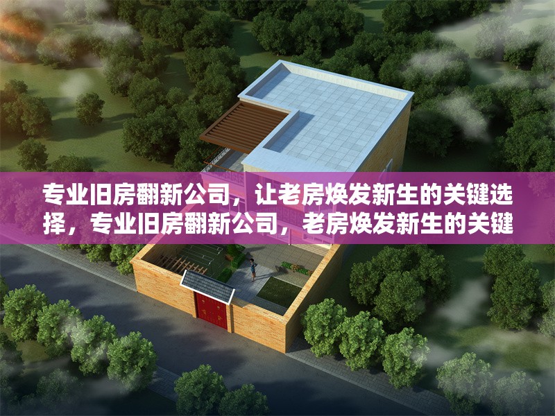 專業(yè)舊房翻新公司，讓老房煥發(fā)新生的關鍵選擇，專業(yè)舊房翻新公司，老房煥發(fā)新生的關鍵選擇 行業(yè)新聞