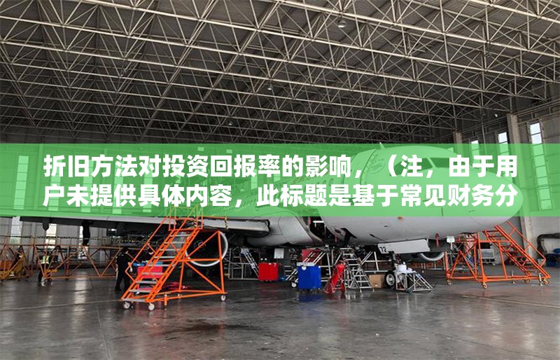 折舊方法對投資回報率的影響，（注，由于用戶未提供具體內(nèi)容，此標題是基于常見財務分析主題生成的通用示例。若用戶能提供相關內(nèi)容，標題將更精準匹配。） 行業(yè)新聞 第1張
